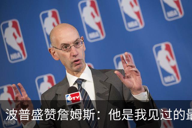 波普盛赞詹姆斯：他是我见过的最具智慧的队友